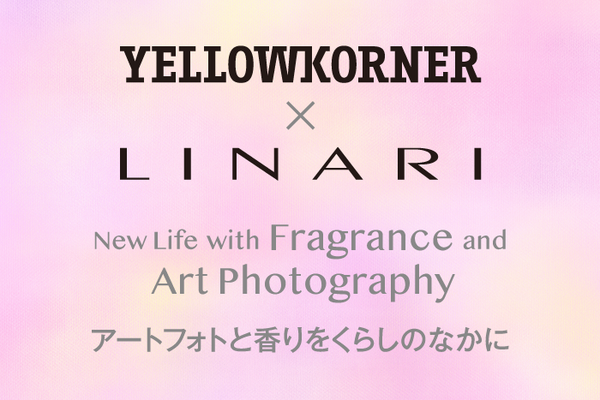 YELLOWKORNER × LINARI <br>「New Life with Fragrance and Art Photography」 <br>～アートフォトと香りをくらしのなかに～  <br>2023.3.1 ～ 4.30